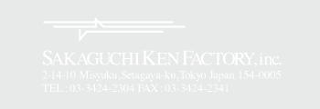 SAKAGUCHI KEN FACTOY,inc. 2-14-10 Misyuku,Setagaya-ku,Tokyo,Japan 154-0005 TEL:03-3424-2304 FAX:03-3424-2341